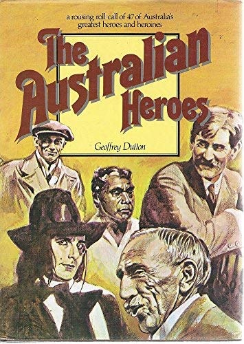 The Australian Heroes: A Rousing Roll Call of 47 of Australia's Greatest Heroes and Heroines