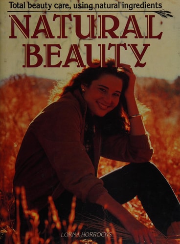 Natural Beauty: Taking Care of Your Body, Face and Hair with Natural Ingredients