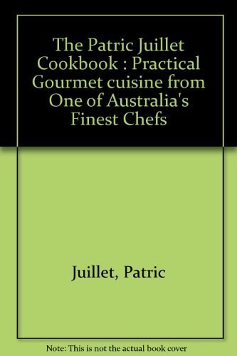 The Patric Juillet Cookbook: Practical Gourmet Cuisine from One of Australia's Finest Chefs