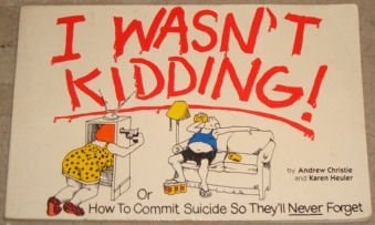 I Wasn't Kidding... or How to Commit Suicide So They'll Never Forget