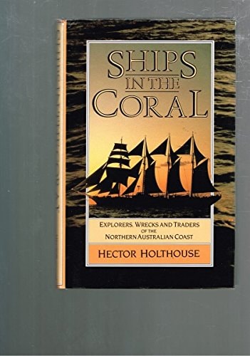 Ships in the Coral: Explorers, Wrecks, and Traders of the Northern Australian Coast