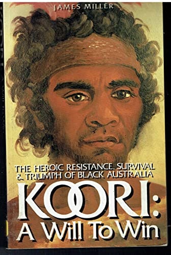 Koori: A Will to Win. The Heroic Resistance, Survival and Triumph of Black Australia