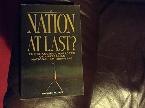 A Nation at Last?: The Changing Character of Australian Nationalism, 1880-1988