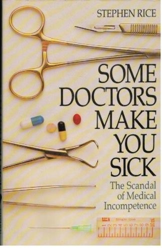 SOME DOCTORS MAKE YOU SICK - The Scandal of Medical Incompetence