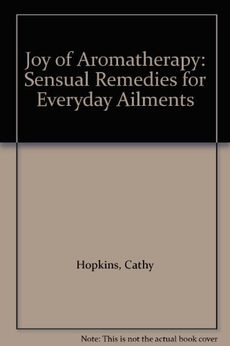 Joy of Aromatherapy: Sensual Remedies for Everyday Ailments
