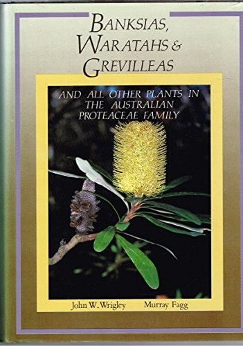 Banksias, Waratahs & Grevilleas: And All Other Plants in the Australian Proteaceae Family