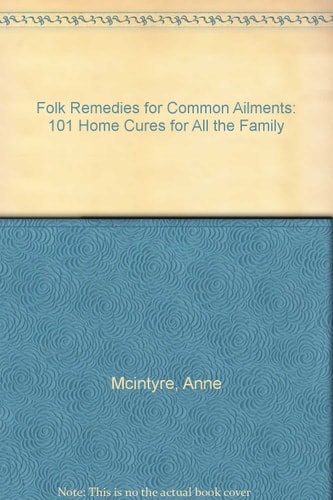 Folk Remedies for Common Ailments: 101 Home Cures for All the Family