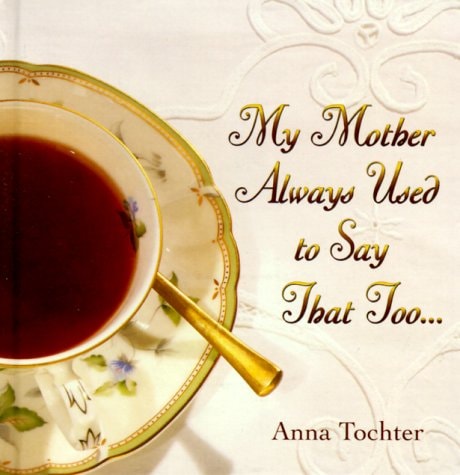 My Mother Always Used to Say That Too...