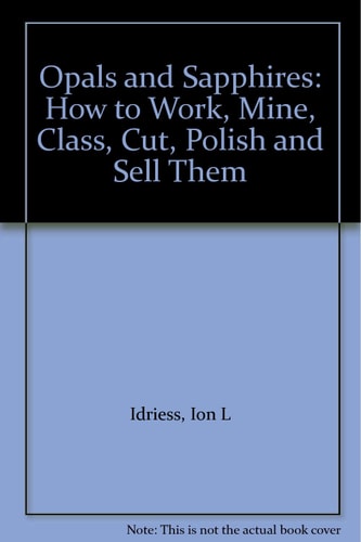 Opals and Sapphires: How to Work, Mine, Class, Cut, Polish and Sell Them