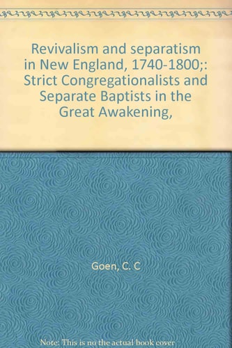 Revivalism and Separatism in New England, 1740-1800: Strict Congregationalists and Separate Baptists in the Great Awakening