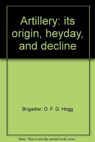 Artillery: Its Origin, Heyday, and Decline