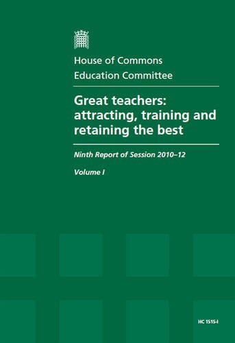 Great teachers attracting, training and retaining the best, ninth report of session 2010-12, Vol. 1: Report, together with formal minutes