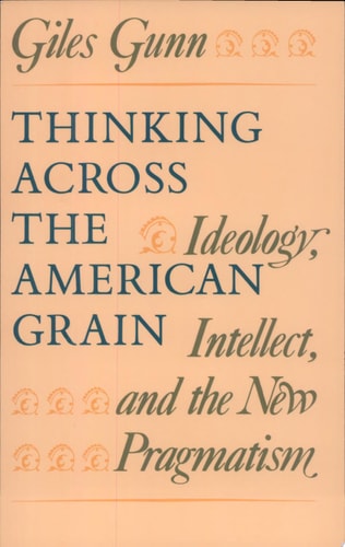 Thinking Across the American Grain Ideology, Intellect, and the New Pragmatism