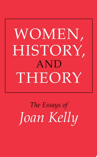 Women, History, and Theory The Essays of Joan Kelly