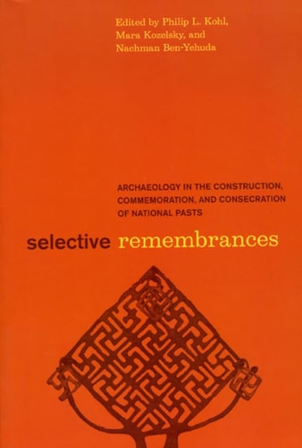 Selective Remembrances Archaeology in the Construction, Commemoration, and Consecration of National Pasts