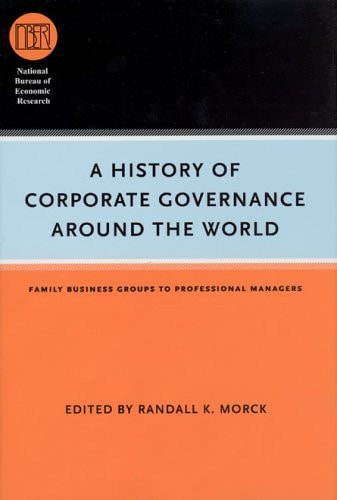 A History of Corporate Governance around the World: Family Business Groups to Professional Managers (National Bureau of Economic Research Conference Report)