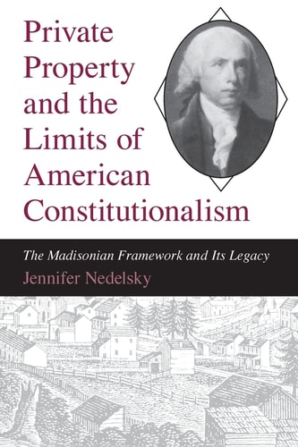 Private Property and the Limits of American Constitutionalism The Madisonian Framework and Its Legacy