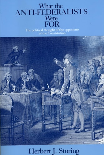 What the Anti-Federalists Were For The Political Thought of the Opponents of the Constitution
