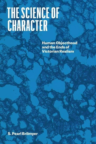 The Science of Character Human Objecthood and the Ends of Victorian Realism