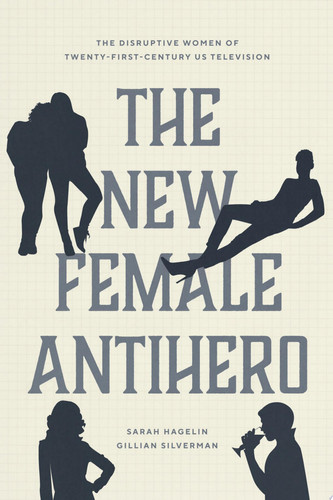 The New Female Antihero The Disruptive Women of Twenty-First-Century US Television
