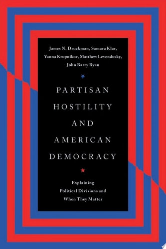 Partisan Hostility and American Democracy Explaining Political Divisions and When They Matter