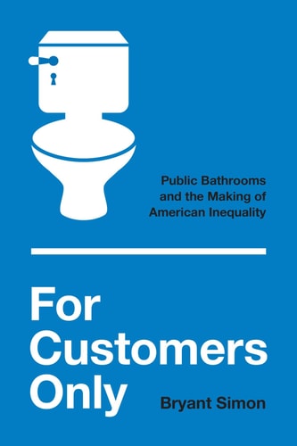 For Customers Only - Public Bathrooms and the Making of American Inequality