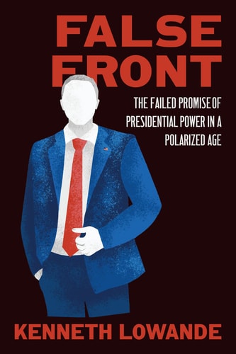 False Front The Failed Promise of Presidential Power in a Polarized Age