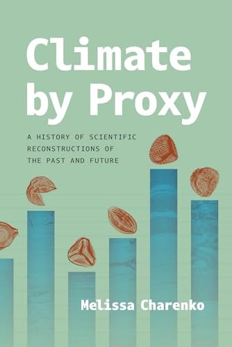 Climate by Proxy A History of Scientific Reconstructions of the Past and Future