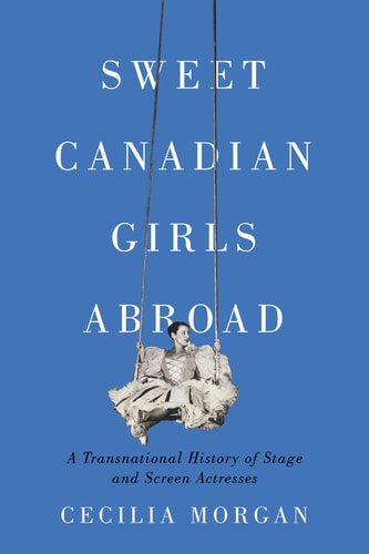 Sweet Canadian Girls Abroad A Transnational History of Stage and Screen Actresses