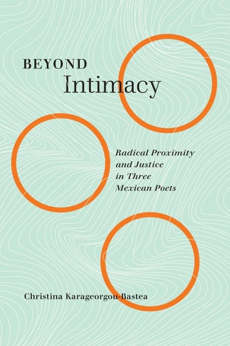Beyond Intimacy Radical Proximity and Justice in Three Mexican Poets