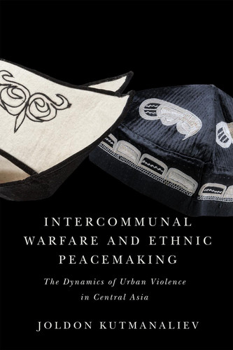 Intercommunal Warfare and Ethnic Peacemaking The Dynamics of Urban Violence in Central Asia