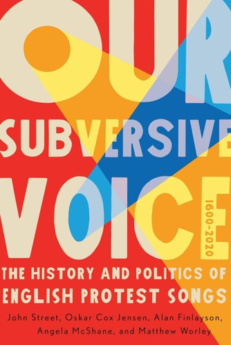 Our Subversive Voice The History and Politics of English Protest Songs, 1600-2020