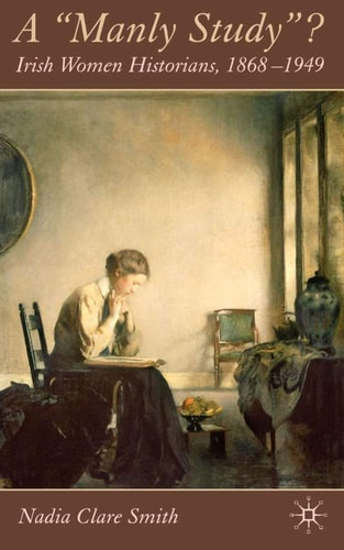 A 'Manly Study'? Irish Women Historians 1868-1949