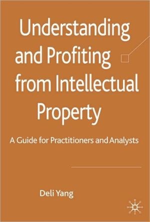 Understanding And Profiting From Intellectual Property: A Guide For Practitioners And Analysts