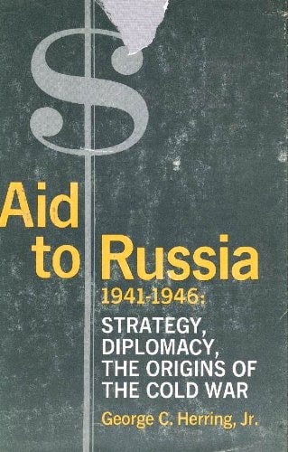 Aid to Russia, 1941-1946 Strategy, Diplomacy, the Origins of the Cold War