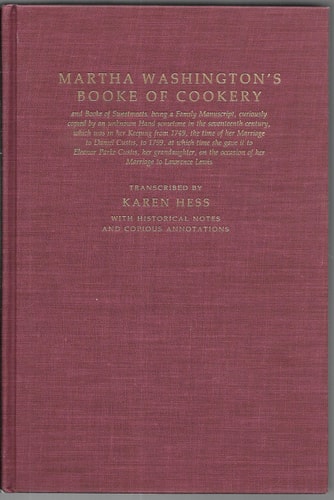 Martha Washington's Booke of Cookery and Booke of Sweetments ; Being a Family Manuscript, Curiously Copied by an Unknown Hand Sometime in the Seventeenth Century, which was in Her Keeping from 1749, the Time of Her Marriage to Daniel Custis, to 1799, at which Time She Gave it to Eleanor Parke Custis, Her Grandaughter, on the Occasion of Her Marriage to Lawrence Lewis