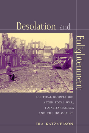 Desolation and enlightenment: political knowledge after total war, totalitarianism, and the Holocaust
