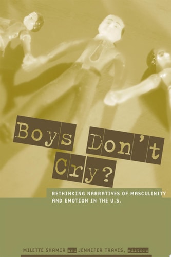 Boys Don't Cry? Rethinking Narratives of Masculinity and Emotion in the U.S.