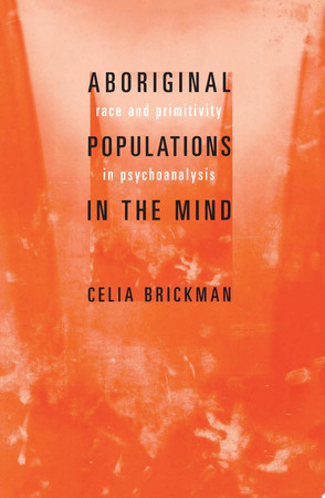 Aboriginal populations in the mind: race and primitivity in psychoanalysis