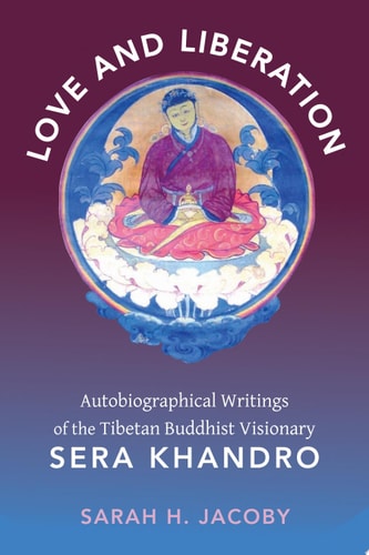 Love and Liberation Autobiographical Writings of the Tibetan Buddhist Visionary Sera Khandro