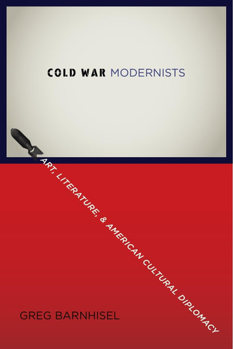 Cold War modernists: art, literature, and American cultural diplomacy