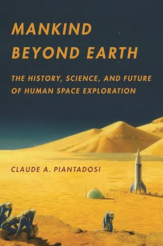 Mankind Beyond Earth The History, Science, and Future of Human Space Exploration