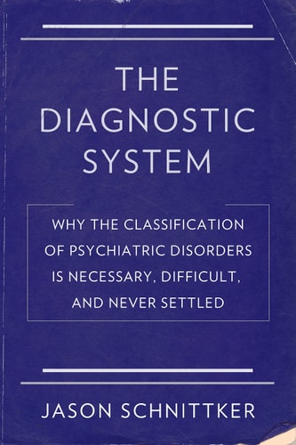 The Diagnostic System Why the Classification of Psychiatric Disorders Is Necessary, Difficult, and Never Settled
