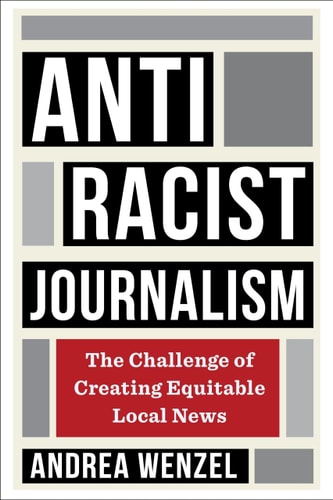 Antiracist Journalism The Challenge of Creating Equitable Local News