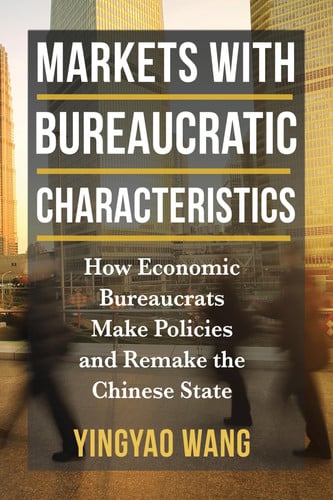 Markets with bureaucratic characteristics: how economic bureaucrats make policies and remake the chinese state