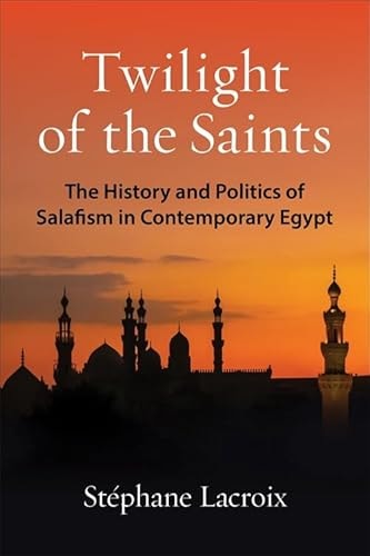 Twilight of the Saints The History and Politics of Salafism in Contemporary Egypt