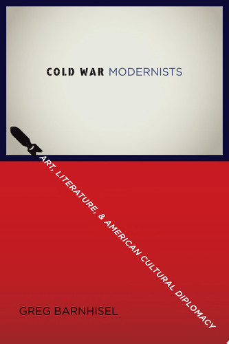 Cold War modernists: art, literature, and American cultural diplomacy, 1946-1959