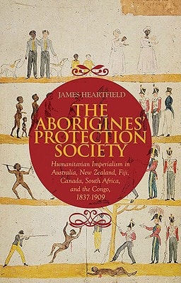 The Aborigines' Protection Society Humanitarian Imperialism in Australia, New Zealand, Fiji, Canada, South Africa, and the Congo, 1836-1909
