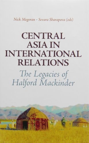 Central Asia in International Relations The Legacies of Halford Mackinder