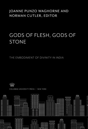 Gods of Flesh, Gods of Stone The Embodiment of Divinity in India
